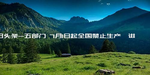 今日头条-五部门 7月1日起全国禁止生产、进口、销售不符合国六排放标准6b阶段的汽车